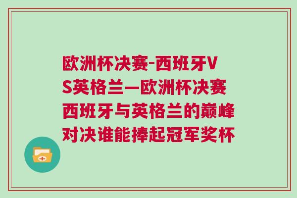 歐洲杯決賽-西班牙VS英格蘭—歐洲杯決賽西班牙與英格蘭的巔峰對決誰能捧起冠軍獎杯