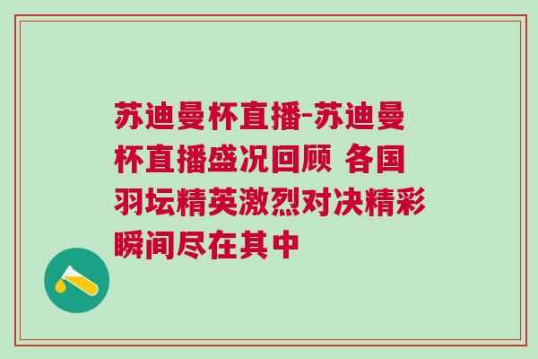 蘇迪曼杯直播-蘇迪曼杯直播盛況回顧 各國(guó)羽壇精英激烈對(duì)決精彩瞬間盡在其中