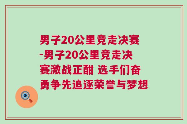 男子20公里競走決賽-男子20公里競走決賽激戰正酣 選手們奮勇爭先追逐榮譽與夢想