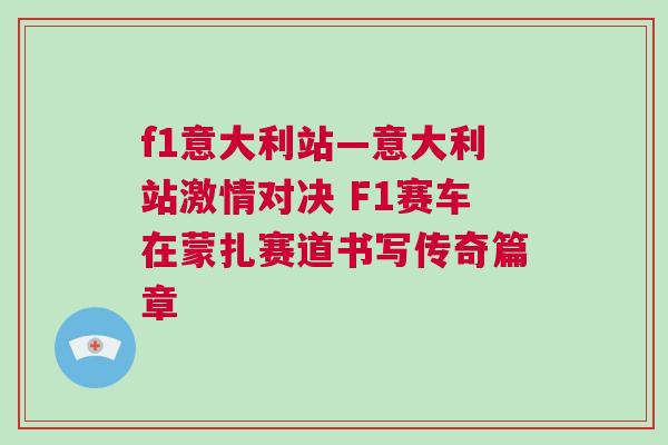 f1意大利站—意大利站激情對決 F1賽車在蒙扎賽道書寫傳奇篇章 f1意大利站—意大利站激情對決 F1賽車在蒙扎賽道書寫傳奇篇章
