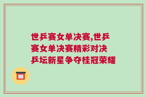 世乒賽女單決賽,世乒賽女單決賽精彩對決 乒壇新星爭奪桂冠榮耀 世乒賽女單決賽,世乒賽女單決賽精彩對決 乒壇新星爭奪桂冠榮耀