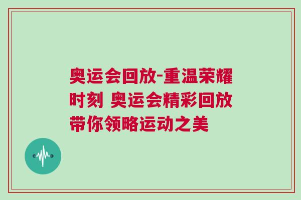 奧運會回放-重溫榮耀時刻 奧運會精彩回放帶你領略運動之美 奧運會回放-重溫榮耀時刻 奧運會精彩回放帶你領略運動之美