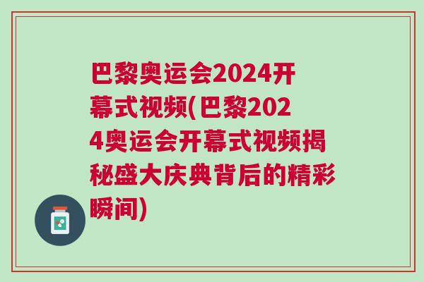 巴黎奧運(yùn)會2024開幕式視頻(巴黎2024奧運(yùn)會開幕式視頻揭秘盛大慶典背后的精彩瞬間)