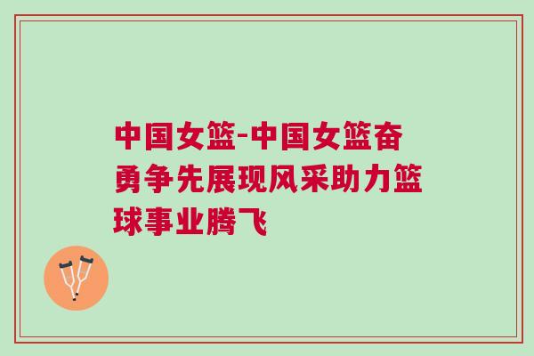 中國女籃-中國女籃奮勇爭先展現(xiàn)風采助力籃球事業(yè)騰飛