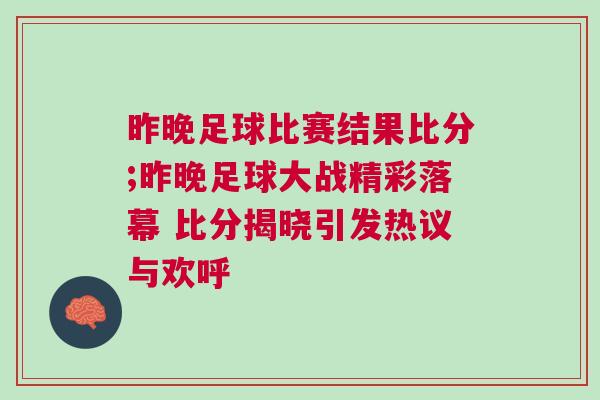 昨晚足球比賽結果比分;昨晚足球大戰精彩落幕 比分揭曉引發熱議與歡呼