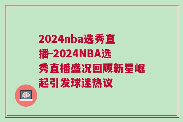 2024nba選秀直播-2024NBA選秀直播盛況回顧新星崛起引發球迷熱議