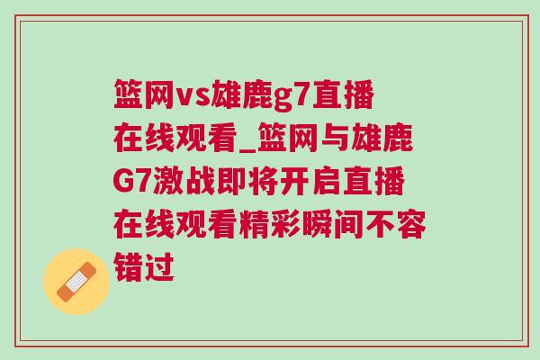 籃網vs雄鹿g7直播在線觀看_籃網與雄鹿G7激戰即將開啟直播在線觀看精彩瞬間不容錯過