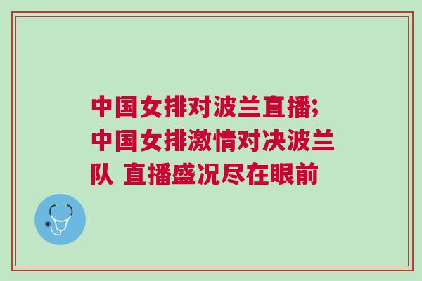 中國(guó)女排對(duì)波蘭直播;中國(guó)女排激情對(duì)決波蘭隊(duì) 直播盛況盡在眼前