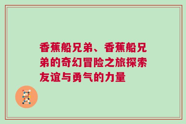 香蕉船兄弟、香蕉船兄弟的奇幻冒險之旅探索友誼與勇氣的力量