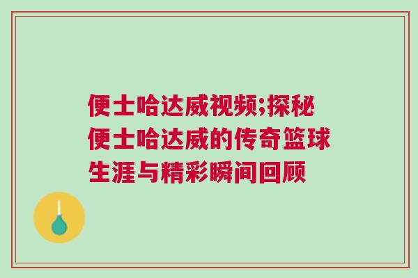 便士哈達威視頻;探秘便士哈達威的傳奇籃球生涯與精彩瞬間回顧