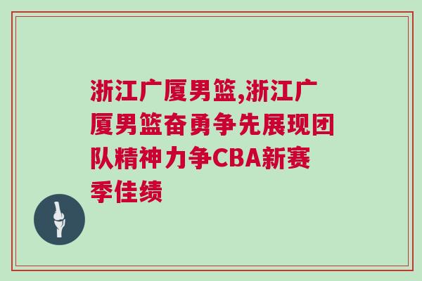 浙江廣廈男籃,浙江廣廈男籃奮勇爭先展現(xiàn)團隊精神力爭CBA新賽季佳績