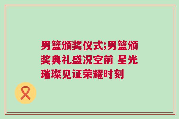 男籃頒獎儀式;男籃頒獎典禮盛況空前 星光璀璨見證榮耀時刻