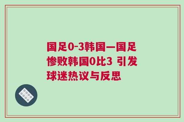 國足0-3韓國—國足慘敗韓國0比3 引發球迷熱議與反思