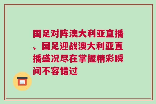 國足對陣澳大利亞直播、國足迎戰(zhàn)澳大利亞直播盛況盡在掌握精彩瞬間不容錯過
