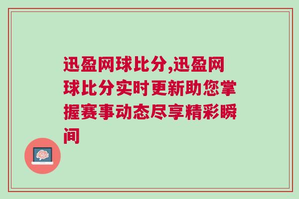 迅盈網球比分,迅盈網球比分實時更新助您掌握賽事動態盡享精彩瞬間