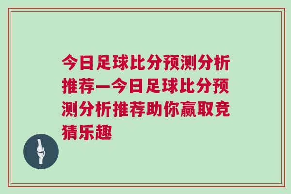 今日足球比分預(yù)測(cè)分析推薦—今日足球比分預(yù)測(cè)分析推薦助你贏取競(jìng)猜樂趣