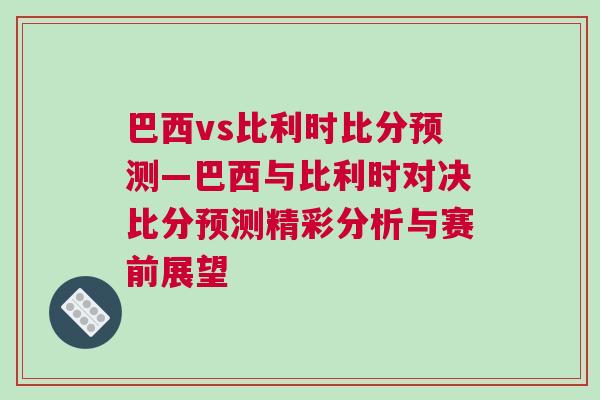 巴西vs比利時比分預測—巴西與比利時對決比分預測精彩分析與賽前展望