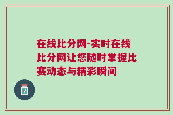在線比分網(wǎng)-實時在線比分網(wǎng)讓您隨時掌握比賽動態(tài)與精彩瞬間