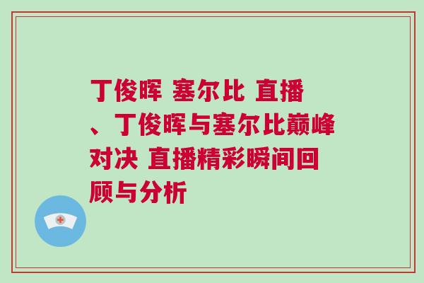 丁俊暉 塞爾比 直播、丁俊暉與塞爾比巔峰對決 直播精彩瞬間回顧與分析