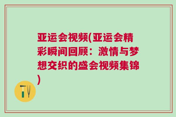 亞運(yùn)會視頻(亞運(yùn)會精彩瞬間回顧：激情與夢想交織的盛會視頻集錦)