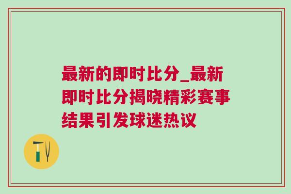 最新的即時比分_最新即時比分揭曉精彩賽事結(jié)果引發(fā)球迷熱議