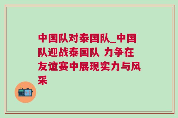 中國隊對泰國隊_中國隊迎戰(zhàn)泰國隊 力爭在友誼賽中展現(xiàn)實力與風(fēng)采