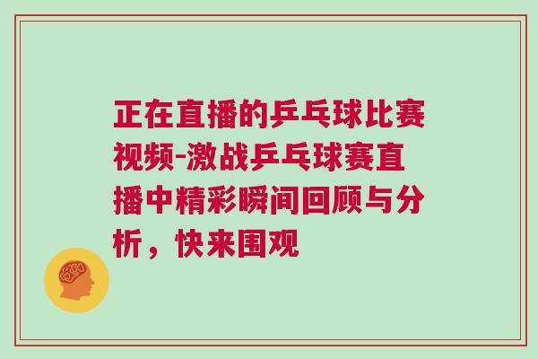 正在直播的乒乓球比賽視頻-激戰乒乓球賽直播中精彩瞬間回顧與分析，快來圍觀