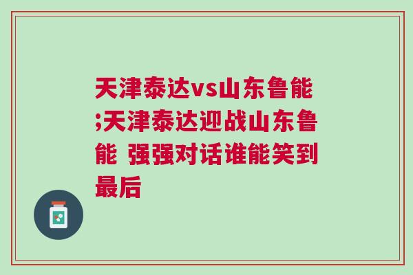 天津泰達vs山東魯能;天津泰達迎戰山東魯能 強強對話誰能笑到最后