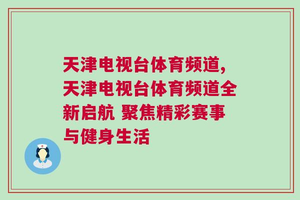 天津電視臺體育頻道,天津電視臺體育頻道全新啟航 聚焦精彩賽事與健身生活
