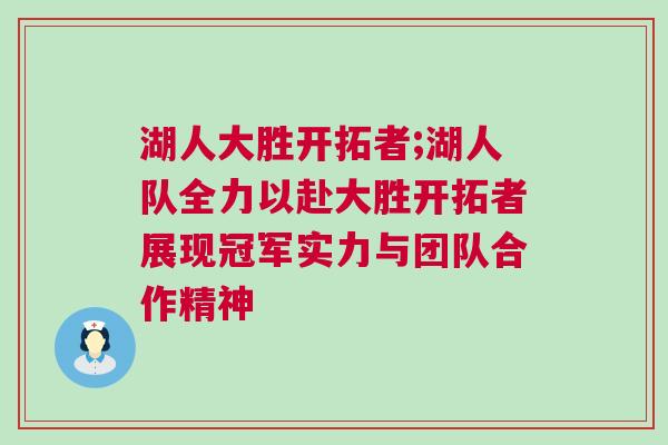湖人大勝開(kāi)拓者;湖人隊(duì)全力以赴大勝開(kāi)拓者展現(xiàn)冠軍實(shí)力與團(tuán)隊(duì)合作精神