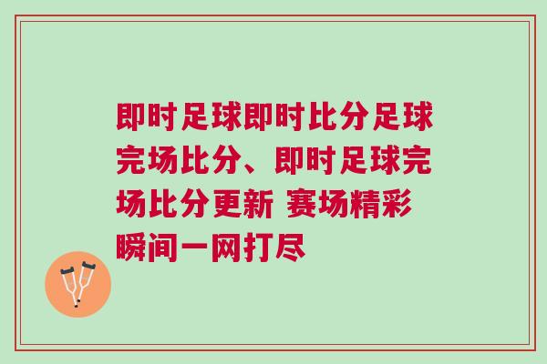 即時足球即時比分足球完場比分、即時足球完場比分更新 賽場精彩瞬間一網打盡