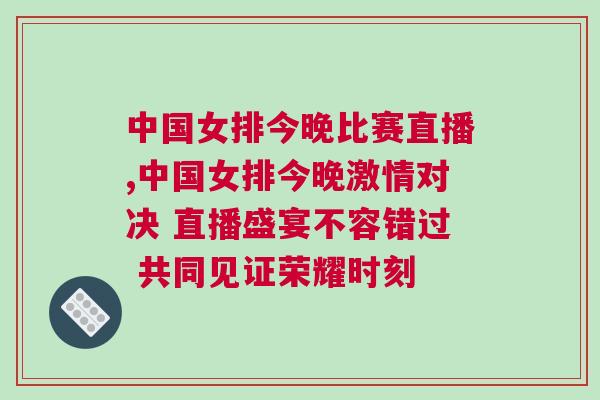 中國(guó)女排今晚比賽直播,中國(guó)女排今晚激情對(duì)決 直播盛宴不容錯(cuò)過(guò) 共同見(jiàn)證榮耀時(shí)刻