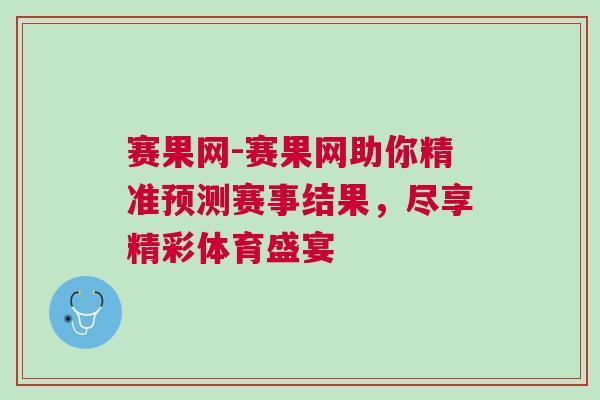 賽果網(wǎng)-賽果網(wǎng)助你精準(zhǔn)預(yù)測賽事結(jié)果，盡享精彩體育盛宴