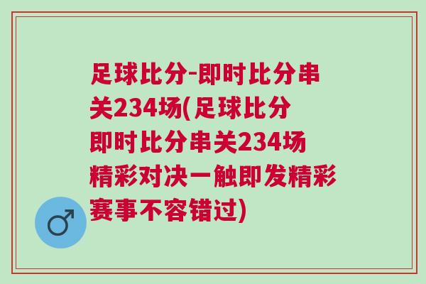 足球比分-即時比分串關(guān)234場(足球比分即時比分串關(guān)234場精彩對決一觸即發(fā)精彩賽事不容錯過)