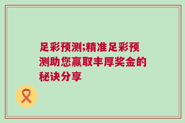足彩預測;精準足彩預測助您贏取豐厚獎金的秘訣分享