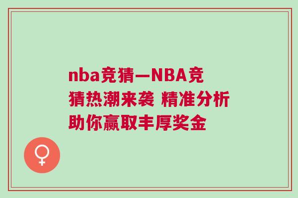 nba競(jìng)猜—NBA競(jìng)猜熱潮來(lái)襲 精準(zhǔn)分析助你贏取豐厚獎(jiǎng)金