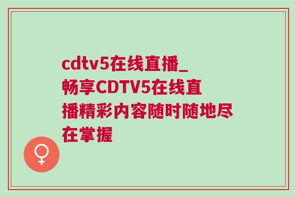 cdtv5在線直播_暢享CDTV5在線直播精彩內(nèi)容隨時(shí)隨地盡在掌握