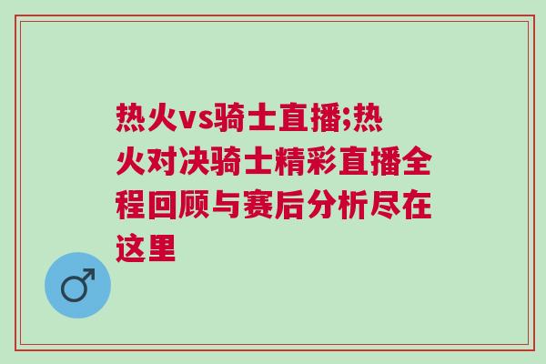 熱火vs騎士直播;熱火對(duì)決騎士精彩直播全程回顧與賽后分析盡在這里
