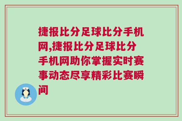 捷報比分足球比分手機網,捷報比分足球比分手機網助你掌握實時賽事動態(tài)盡享精彩比賽瞬間