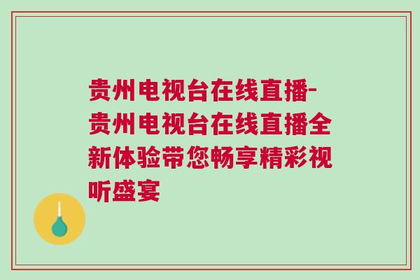 貴州電視臺在線直播-貴州電視臺在線直播全新體驗(yàn)帶您暢享精彩視聽盛宴