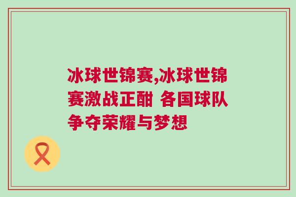 冰球世錦賽,冰球世錦賽激戰正酣 各國球隊爭奪榮耀與夢想