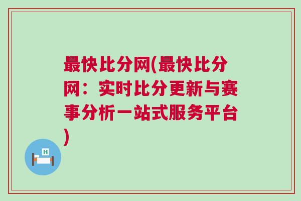 最快比分網(wǎng)(最快比分網(wǎng)：實(shí)時(shí)比分更新與賽事分析一站式服務(wù)平臺(tái))