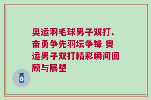 奧運(yùn)羽毛球男子雙打、奮勇?tīng)?zhēng)先羽壇爭(zhēng)鋒 奧運(yùn)男子雙打精彩瞬間回顧與展望