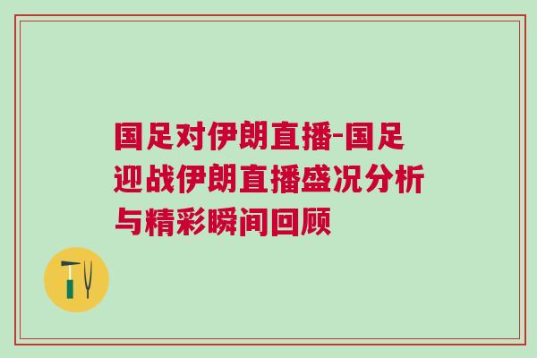 國足對伊朗直播-國足迎戰(zhàn)伊朗直播盛況分析與精彩瞬間回顧