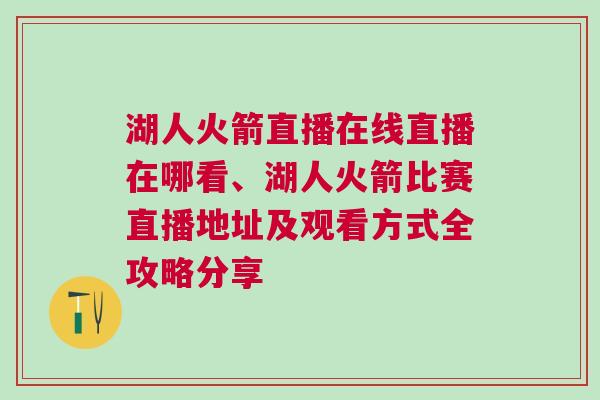 湖人火箭直播在線直播在哪看、湖人火箭比賽直播地址及觀看方式全攻略分享