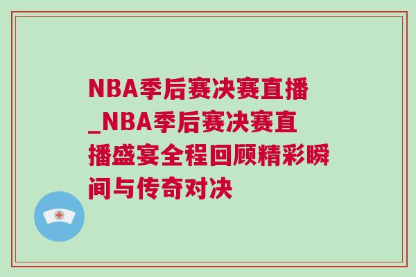 NBA季后賽決賽直播_NBA季后賽決賽直播盛宴全程回顧精彩瞬間與傳奇對決