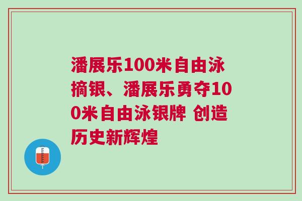 潘展樂100米自由泳摘銀、潘展樂勇奪100米自由泳銀牌 創(chuàng)造歷史新輝煌