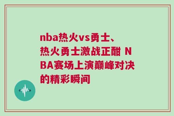 nba熱火vs勇士、熱火勇士激戰正酣 NBA賽場上演巔峰對決的精彩瞬間