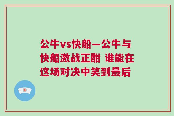公牛vs快船—公牛與快船激戰正酣 誰能在這場對決中笑到最后
