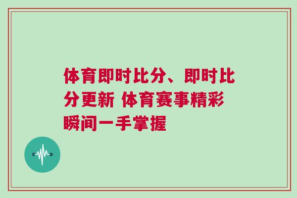體育即時(shí)比分、即時(shí)比分更新 體育賽事精彩瞬間一手掌握